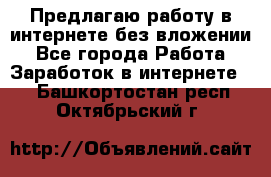 Предлагаю работу в интернете без вложении - Все города Работа » Заработок в интернете   . Башкортостан респ.,Октябрьский г.